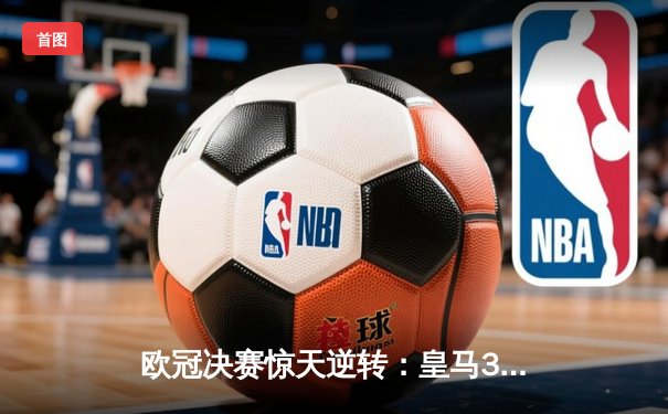 欧冠决赛惊天逆转：皇马3-1力克多特，维尼修斯传射闪耀温布利