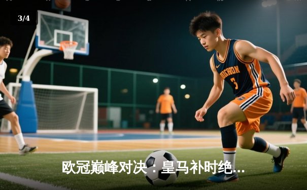 欧冠巅峰对决：皇马补时绝杀拜仁 维尼修斯传射建功 - 3