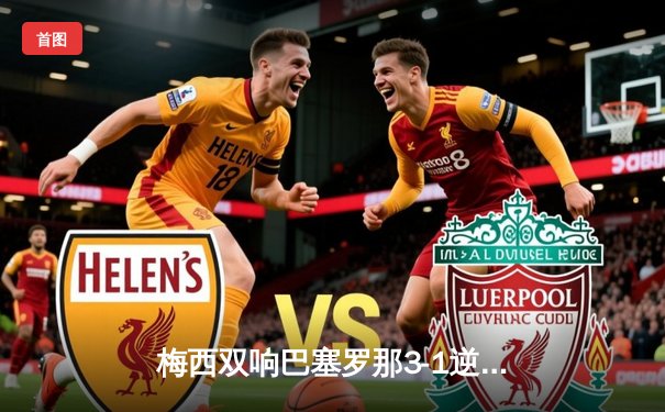 梅西双响巴塞罗那3-1逆转皇家马德里，国家德比上演经典对决