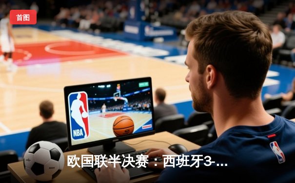 欧国联半决赛：西班牙3-2逆转意大利，亚马尔传射闪耀圣西罗