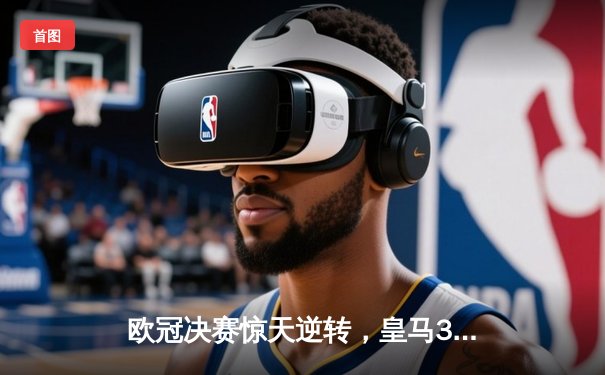 欧冠决赛惊天逆转，皇马3-1力克多特蒙德第15次捧杯