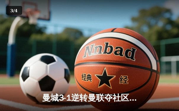 曼城3-1逆转曼联夺社区盾，哈兰德破门+造点新援闪耀 - 3