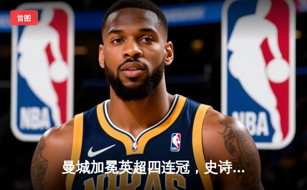 曼城加冕英超四连冠，史诗级逆转彰显王者底蕴