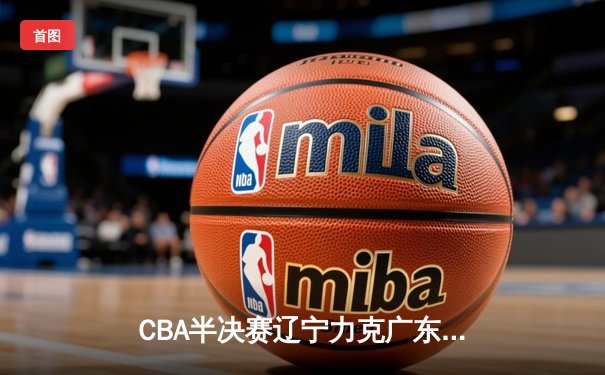 CBA半决赛辽宁力克广东，张镇麟33分创生涯新高