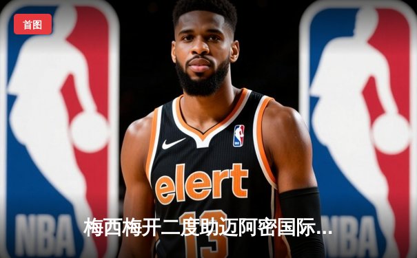 梅西梅开二度助迈阿密国际逆转取胜，美职联新赛季揭幕战精彩纷呈