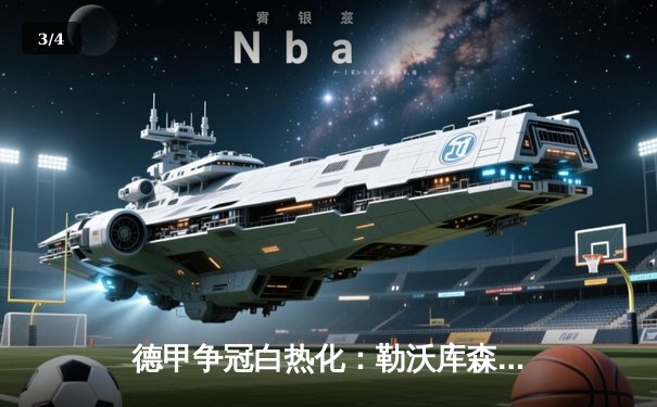 德甲争冠白热化：勒沃库森逆转绝杀拜仁，赛季不败纪录延续至31场 - 3