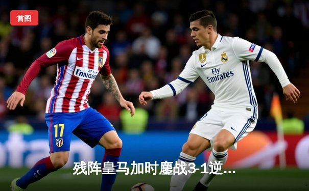 残阵皇马加时鏖战3-1逆转十人曼城，总分4-4凭点球奇迹晋级欧冠四强