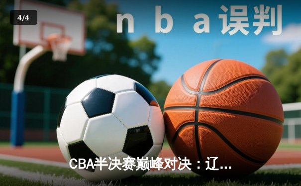 CBA半决赛巅峰对决：辽宁本钢加时险胜广东宏远，赵继伟砍下31分率队拿到赛点 - 4