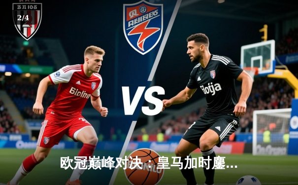 欧冠巅峰对决：皇马加时鏖战3-2逆转拜仁，本泽马戴帽闪耀伯纳乌 - 2