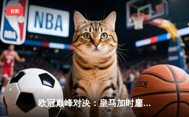 欧冠巅峰对决：皇马加时鏖战3-2力克拜仁，维尼修斯双响贝林厄姆绝杀