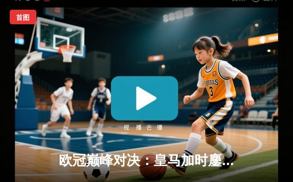 欧冠巅峰对决：皇马加时鏖战3-2力克拜仁，维尼修斯绝杀闪耀伯纳乌