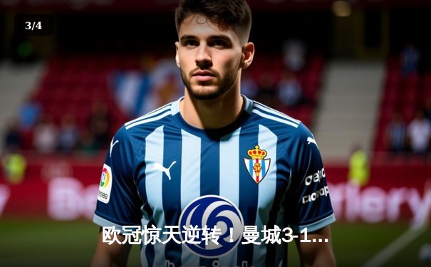 欧冠惊天逆转！曼城3-1皇马总分6-5晋级决赛，B席梅开二度定乾坤 - 3