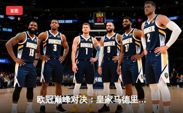 欧冠巅峰对决：皇家马德里3-1逆转多特蒙德 维尼修斯双响锁定第15冠