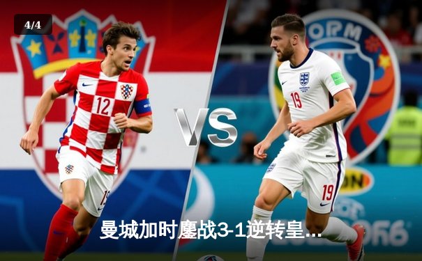 曼城加时鏖战3-1逆转皇马，罗德里戈双响锁定欧冠决赛席位 - 4