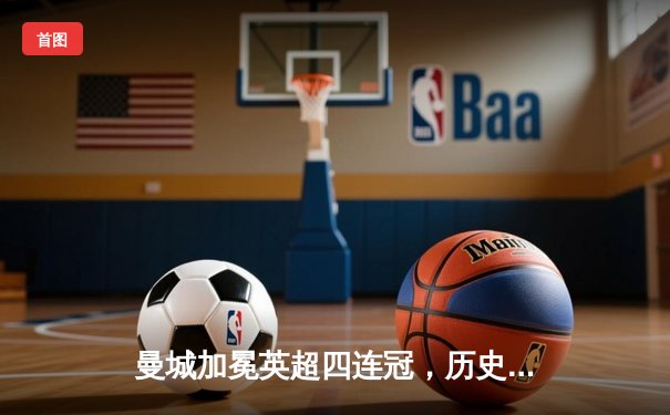 曼城加冕英超四连冠，历史性成就铸就蓝色王朝