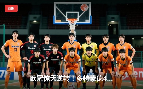 欧冠惊天逆转！多特蒙德4-2马竞总分5-4晋级四强，布兰特传射建功