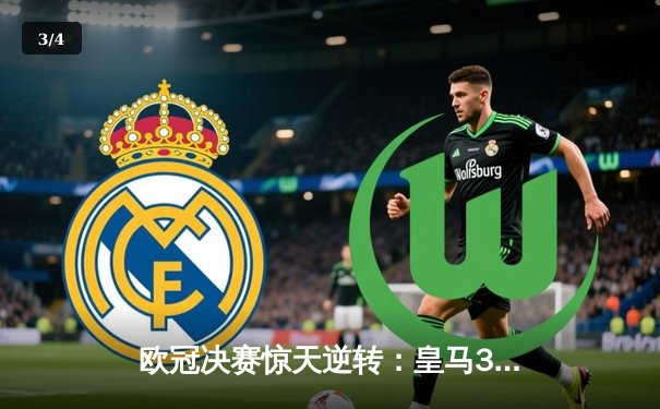 欧冠决赛惊天逆转：皇马3-2绝杀多特蒙德 维尼修斯加冕MVP - 3