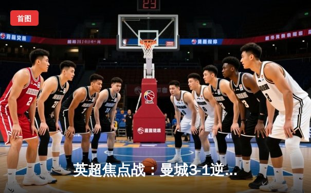 英超焦点战：曼城3-1逆转曼联，哈兰德双响锁定胜局