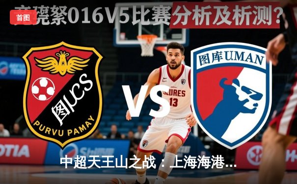 中超天王山之战：上海海港3-2绝杀山东泰山，武磊双响领跑射手榜