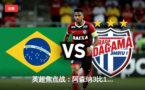 英超焦点战：阿森纳3比1逆转曼联 萨卡传射建功 哈弗茨造关键点球