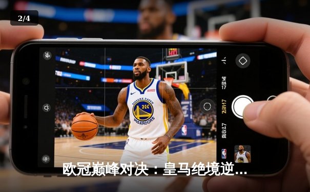 欧冠巅峰对决：皇马绝境逆转曼城 本泽马加时点杀定乾坤 - 2