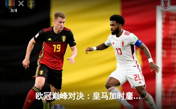 欧冠巅峰对决：皇马加时鏖战逆转曼城，本泽马点杀定乾坤 - 3