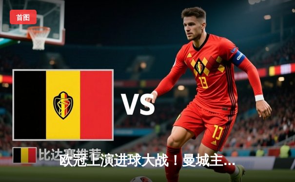 欧冠上演进球大战！曼城主场4-3险胜皇马，德布劳内世界波定乾坤