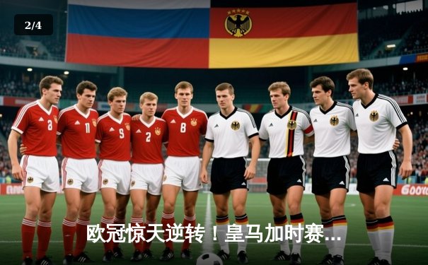 欧冠惊天逆转！皇马加时赛3-1力克曼城，本泽马点射定乾坤 - 2